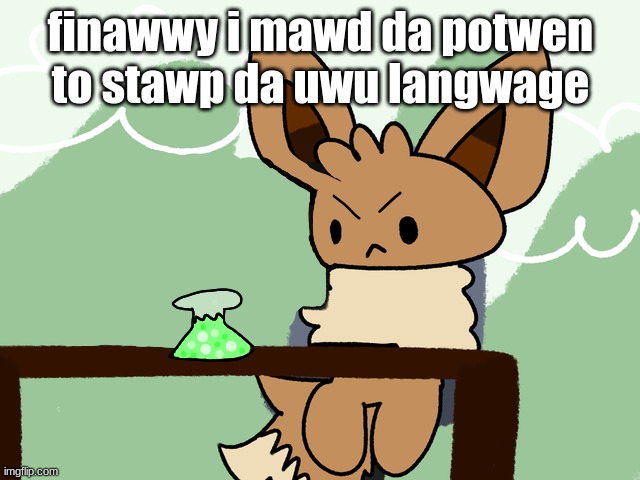 FINAWWY | finawwy i mawd da potwen to stawp da uwu langwage | image tagged in finawwy | made w/ Imgflip meme maker