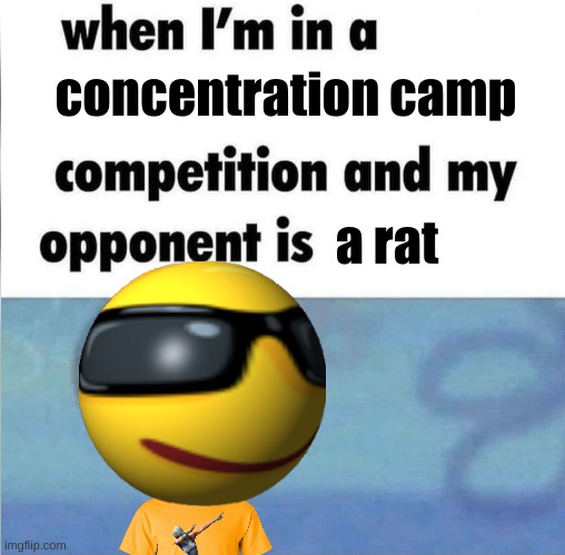 LESS GOOO! | concentration camp; a rat | image tagged in whe i'm in a competition and my opponent is,ww2,rat,disease | made w/ Imgflip meme maker