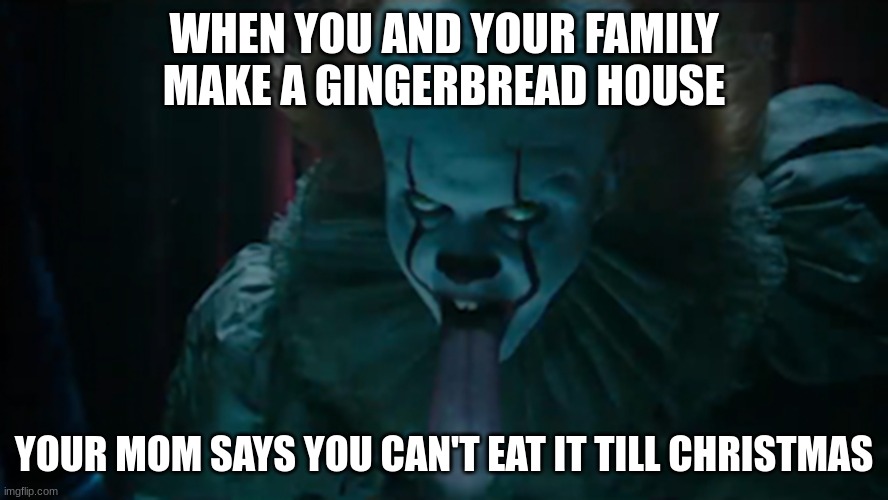 Waiting For Christmas | WHEN YOU AND YOUR FAMILY MAKE A GINGERBREAD HOUSE; YOUR MOM SAYS YOU CAN'T EAT IT TILL CHRISTMAS | image tagged in funny,laughing,laugh,pennywise the dancing clown,merry christmas,waiting | made w/ Imgflip meme maker