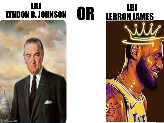 Blank White Template | OR; LBJ
LYNDON B. JOHNSON; LBJ
LEBRON JAMES | image tagged in basketball,president,lebron james | made w/ Imgflip meme maker