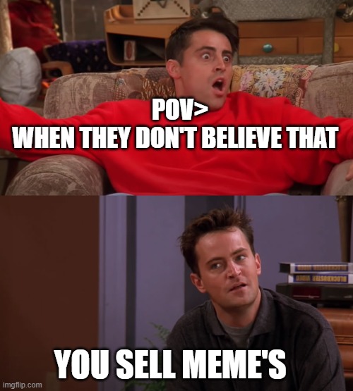 SELLING MEME'S | POV>
WHEN THEY DON'T BELIEVE THAT; YOU SELL MEME'S | image tagged in sell out,viral | made w/ Imgflip meme maker