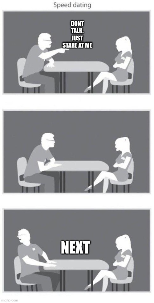 Speed dating |  DONT TALK. JUST STARE AT ME; NEXT | image tagged in speed dating | made w/ Imgflip meme maker