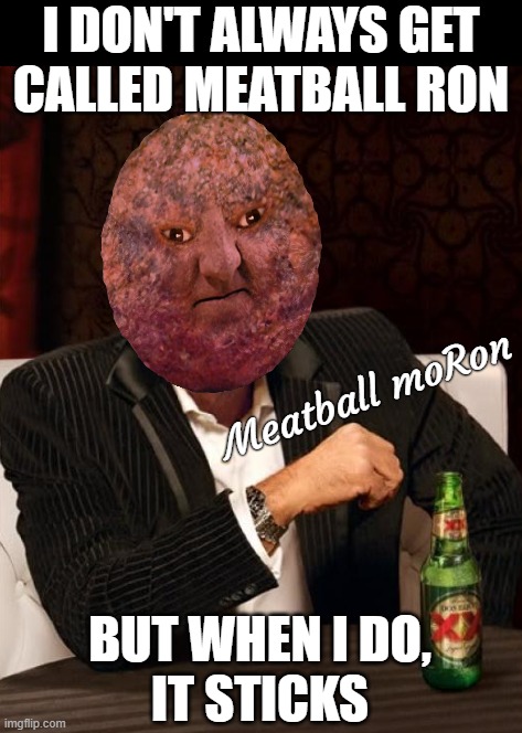 Meatball moRon... | I DON'T ALWAYS GET
CALLED MEATBALL RON; Meatball moRon; BUT WHEN I DO,
IT STICKS | image tagged in cloudy with a chance of meatballs,moron,veal parma,don the con | made w/ Imgflip meme maker