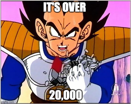 Vegeta over 9000 | IT'S OVER; 20,000 | image tagged in vegeta over 9000 | made w/ Imgflip meme maker