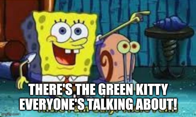 Guess | THERE'S THE GREEN KITTY EVERYONE'S TALKING ABOUT! | image tagged in there i am gary | made w/ Imgflip meme maker