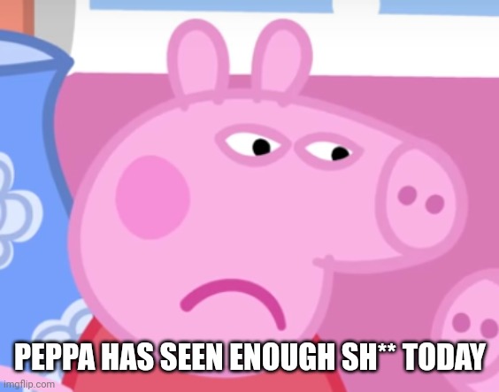 Angry Peppa Pig | PEPPA HAS SEEN ENOUGH SH** TODAY | image tagged in angry peppa pig | made w/ Imgflip meme maker