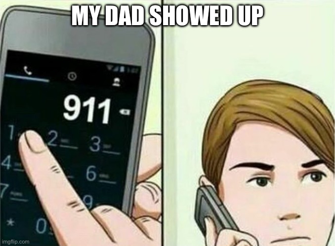 Calling 911 | MY DAD SHOWED UP | image tagged in calling 911 | made w/ Imgflip meme maker