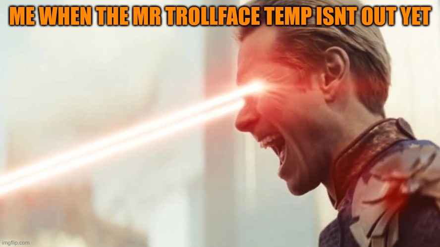 jk (this is what i want the temp to be lol | ME WHEN THE MR TROLLFACE TEMP ISNT OUT YET | image tagged in homelander laser eyes | made w/ Imgflip meme maker