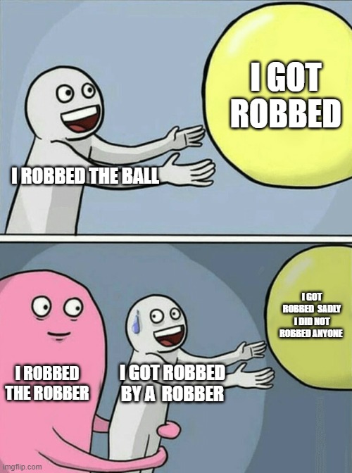 Running Away Balloon Meme | I GOT ROBBED; I ROBBED THE BALL; I GOT ROBBED  SADLY I DID NOT ROBBED ANYONE; I ROBBED THE ROBBER; I GOT ROBBED BY A  ROBBER | image tagged in memes,running away balloon | made w/ Imgflip meme maker