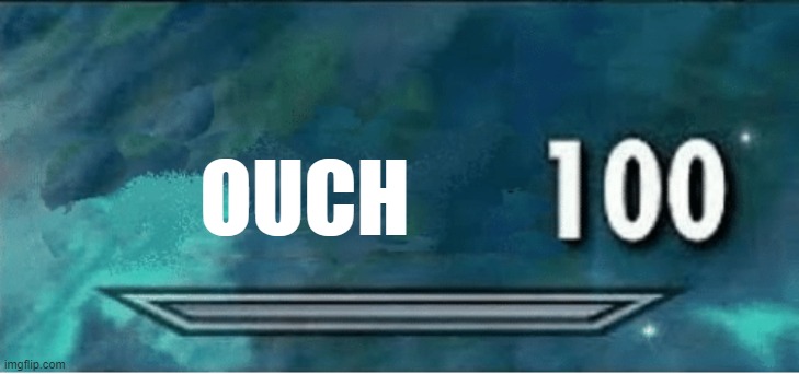 x 100 | OUCH | image tagged in x 100 | made w/ Imgflip meme maker