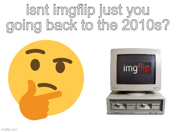 shower thought | isnt imgflip just you going back to the 2010s? | image tagged in imgflip,shower thoughts | made w/ Imgflip meme maker