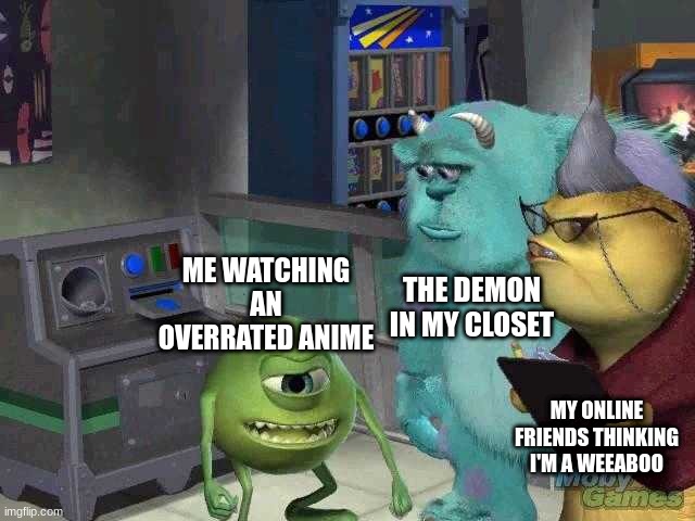 Mike wazowski trying to explain | THE DEMON IN MY CLOSET; ME WATCHING AN OVERRATED ANIME; MY ONLINE FRIENDS THINKING I'M A WEEABOO | image tagged in mike wazowski trying to explain | made w/ Imgflip meme maker