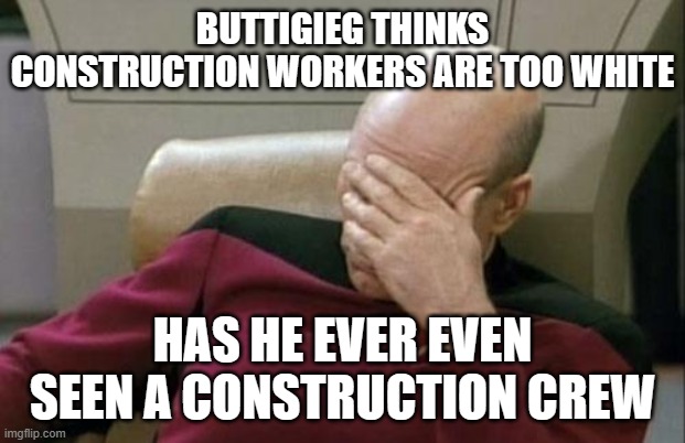 Captain Picard Facepalm Meme | BUTTIGIEG THINKS CONSTRUCTION WORKERS ARE TOO WHITE HAS HE EVER EVEN SEEN A CONSTRUCTION CREW | image tagged in memes,captain picard facepalm | made w/ Imgflip meme maker