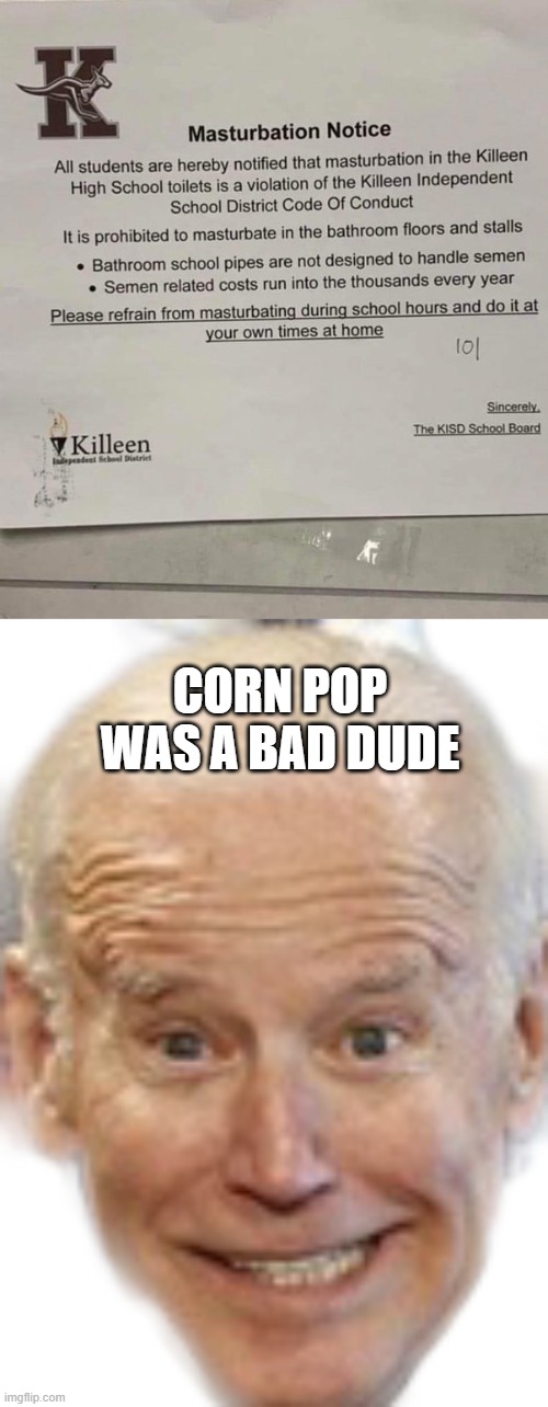 corn pop was a bad dude | CORN POP WAS A BAD DUDE | image tagged in geriatric joe | made w/ Imgflip meme maker