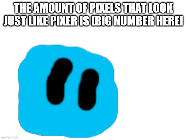 THE AMOUNT OF PIXELS THAT LOOK JUST LIKE PIXER IS [BIG NUMBER HERE] | made w/ Imgflip meme maker