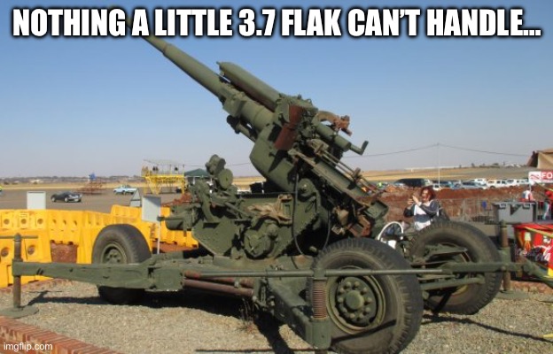 3.7 inch Mk. 1 anti-aircraft gun | NOTHING A LITTLE 3.7 FLAK CAN’T HANDLE… | image tagged in 3 7 inch mk 1 anti-aircraft gun | made w/ Imgflip meme maker