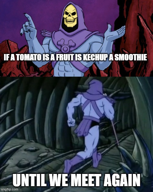 (clever title) | IF A TOMATO IS A FRUIT IS KECHUP A SMOOTHIE; UNTIL WE MEET AGAIN | image tagged in skeletor until we meet again | made w/ Imgflip meme maker