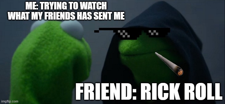 Evil Kermit Meme | ME: TRYING TO WATCH WHAT MY FRIENDS HAS SENT ME; FRIEND: RICK ROLL | image tagged in memes,evil kermit | made w/ Imgflip meme maker
