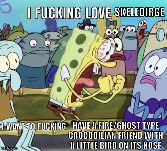 YJU | SKELEDIRGE; HAVE A FIRE/GHOST TYPE CROCODILIAN FRIEND WITH A LITTLE BIRD ON ITS NOSE | made w/ Imgflip meme maker