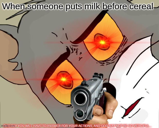 SO TRUE!!! | When someone puts milk before cereal; ONE DAY YOU WILL HAVE TO ANSWER FOR YOUR ACTIONS, AND GOD MAY NOT BE SO MERCIFUL... | image tagged in so true memes | made w/ Imgflip meme maker
