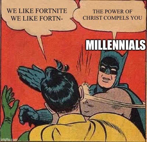 It do be true | WE LIKE FORTNITE WE LIKE FORTN-; THE POWER OF CHRIST COMPELS YOU; MILLENNIALS | image tagged in memes,batman slapping robin | made w/ Imgflip meme maker