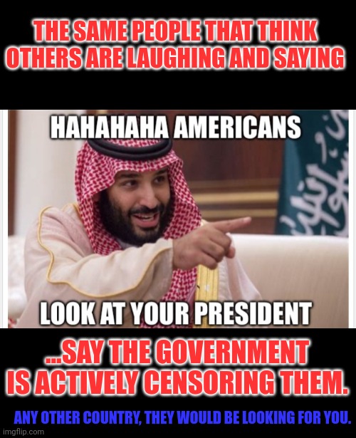 Let me guess you consider yourself a patriot, huh? | THE SAME PEOPLE THAT THINK OTHERS ARE LAUGHING AND SAYING; ...SAY THE GOVERNMENT IS ACTIVELY CENSORING THEM. ANY OTHER COUNTRY, THEY WOULD BE LOOKING FOR YOU. | made w/ Imgflip meme maker