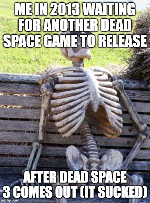 dead space meme | ME IN 2013 WAITING FOR ANOTHER DEAD SPACE GAME TO RELEASE; AFTER DEAD SPACE 3 COMES OUT (IT SUCKED) | image tagged in memes,waiting skeleton | made w/ Imgflip meme maker