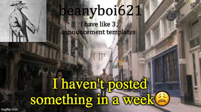 Medival beany | I haven't posted something in a week😩 | image tagged in medival beany | made w/ Imgflip meme maker
