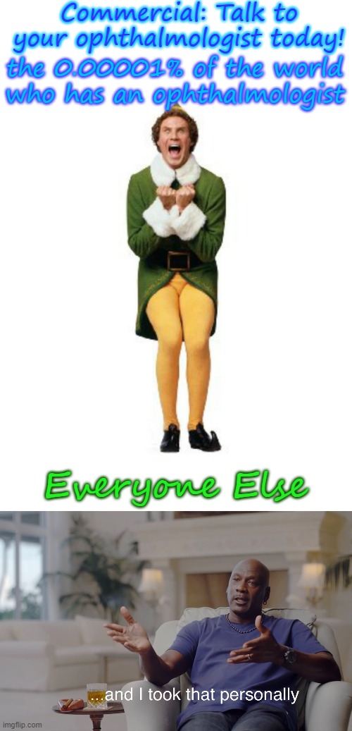 Is that a real job? | Commercial: Talk to your ophthalmologist today! the 0.00001% of the world who has an ophthalmologist; Everyone Else | image tagged in buddy the elf excited,and i took that personally,memes,gifs,pie charts,demotivationals | made w/ Imgflip meme maker