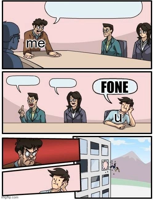 Boardroom Meeting Suggestion | me; FONE; u | image tagged in memes,boardroom meeting suggestion | made w/ Imgflip meme maker