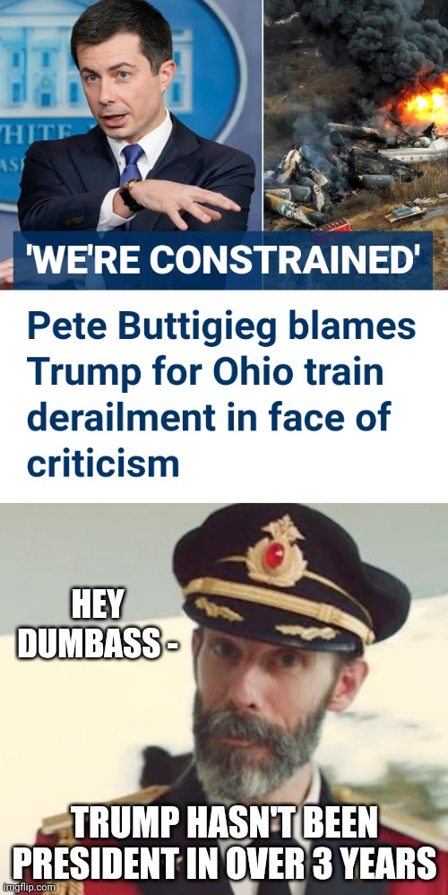 What I Would Expect from Pete | HEY DUMBASS -; TRUMP HASN'T BEEN PRESIDENT IN OVER 3 YEARS | image tagged in captain obvious,liberals,incompetence,democrats,leftists,pete | made w/ Imgflip meme maker