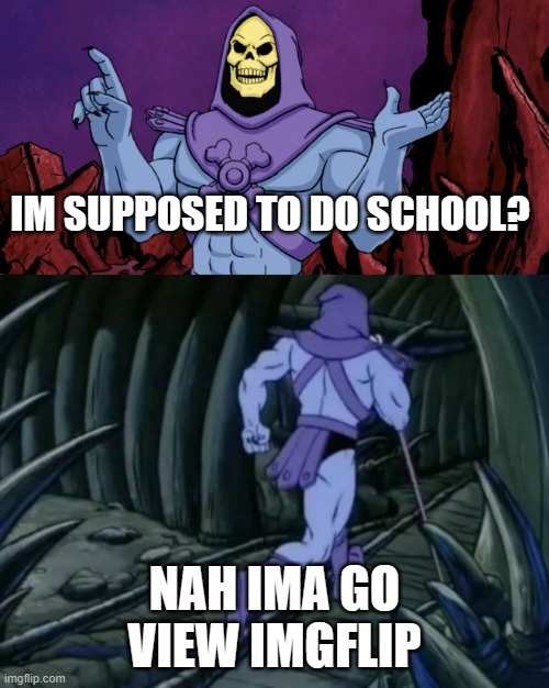 Im on online school | IM SUPPOSED TO DO SCHOOL? NAH IMA GO VIEW IMGFLIP | image tagged in skeletor until we meet again | made w/ Imgflip meme maker