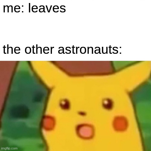 Surprised Pikachu | me: leaves; the other astronauts: | image tagged in memes,surprised pikachu | made w/ Imgflip meme maker