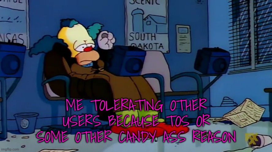 ME TOLERATING OTHER USERS BECAUSE TOS OR SOME OTHER CANDY ASS REASON | made w/ Imgflip meme maker