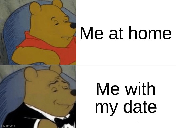 i bet this u as a teenager | Me at home; Me with my date | image tagged in memes,tuxedo winnie the pooh | made w/ Imgflip meme maker