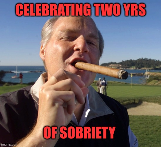Congrats Rush, you did it! Way to go man! | CELEBRATING TWO YRS; OF SOBRIETY | image tagged in rush limbaugh cigar | made w/ Imgflip meme maker