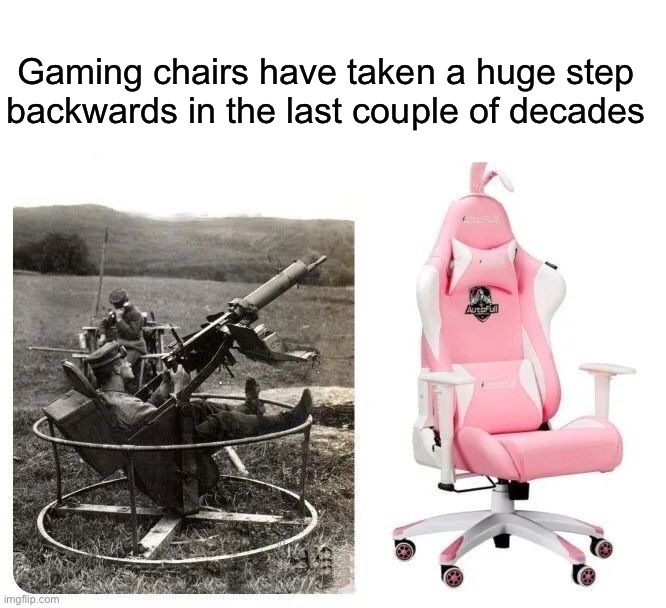 :( | Gaming chairs have taken a huge step backwards in the last couple of decades | image tagged in memes,funny,gaming | made w/ Imgflip meme maker