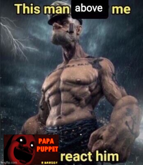 Just search "Papa Puppet" in templates | image tagged in this man above me fish react him | made w/ Imgflip meme maker