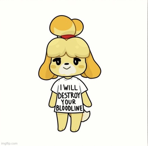 Isabelle willl destroy your bloodline | image tagged in isabelle willl destroy your bloodline | made w/ Imgflip meme maker