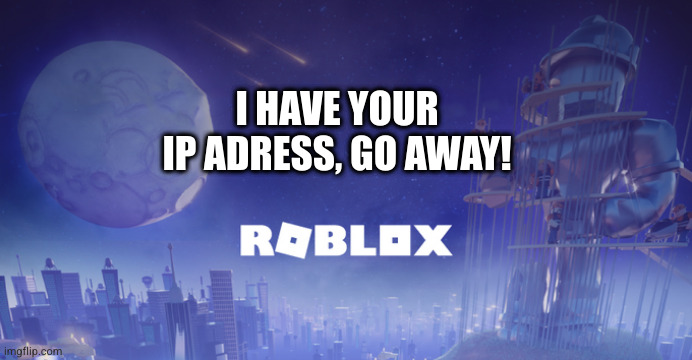 Roblox Maintenance | I HAVE YOUR IP ADRESS, GO AWAY! | image tagged in roblox maintenance | made w/ Imgflip meme maker