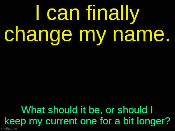 drizzy text temp | I can finally change my name. What should it be, or should I keep my current one for a bit longer? | image tagged in drizzy text temp | made w/ Imgflip meme maker