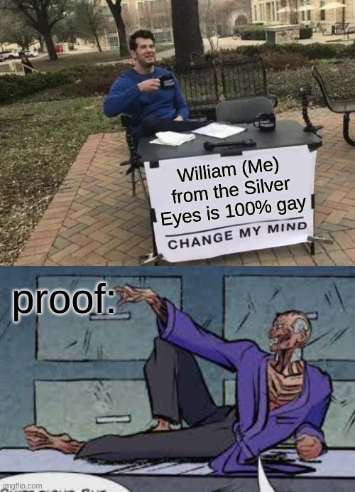 Please, enlighten me. | William (Me) from the Silver Eyes is 100% gay; proof: | image tagged in fnaf,change my mind,william afton silver eyes,gay | made w/ Imgflip meme maker