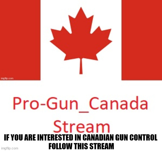 Pro-Gun_Canada Stream | IF YOU ARE INTERESTED IN CANADIAN GUN CONTROL 
FOLLOW THIS STREAM | image tagged in canada,guns,politics,pro gun,anti gun,people | made w/ Imgflip meme maker