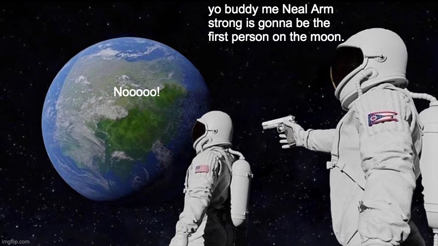 Always Has Been | yo buddy me Neal Arm strong is gonna be the first person on the moon. Nooooo! | image tagged in memes,always has been | made w/ Imgflip meme maker