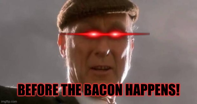 That'll do pig | BEFORE THE BACON HAPPENS! | image tagged in that'll do pig | made w/ Imgflip meme maker