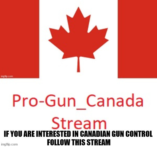 Pro-Gun_Canada Stream | image tagged in canada,guns,anti gun,pro gun,politics | made w/ Imgflip meme maker