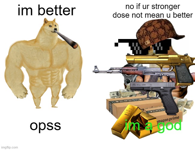 im good | im better; no if ur stronger dose not mean u better; im a god; opss | image tagged in memes,buff doge vs cheems | made w/ Imgflip meme maker