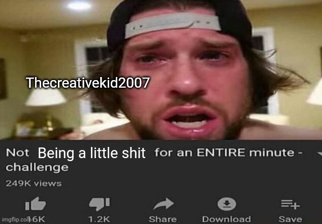 Shitpost | Thecreativekid2007; Being a little shit | image tagged in not _____ for an entire minute - challenge,shitpost,bullshit | made w/ Imgflip meme maker