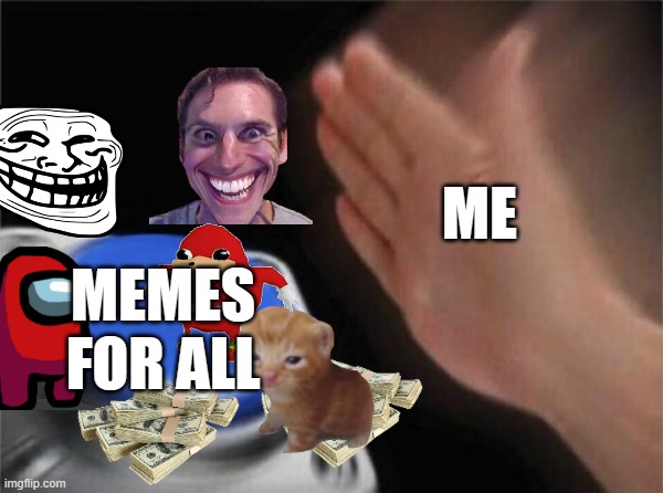 me with memes | ME; MEMES FOR ALL | image tagged in memes,blank nut button | made w/ Imgflip meme maker