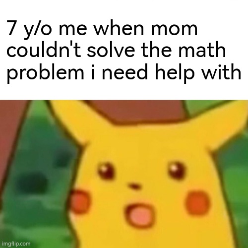 Surprised Pikachu | 7 y/o me when mom couldn't solve the math problem i need help with | image tagged in memes,surprised pikachu,mom,pokemon,math,idk | made w/ Imgflip meme maker